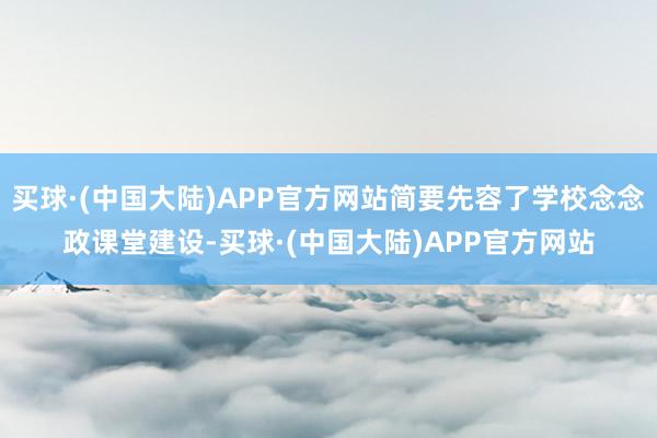 买球·(中国大陆)APP官方网站简要先容了学校念念政课堂建设-买球·(中国大陆)APP官方网站